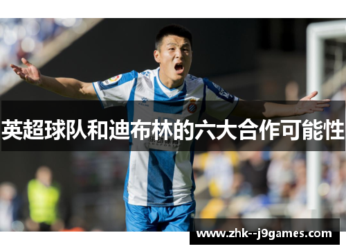 英超球队和迪布林的六大合作可能性