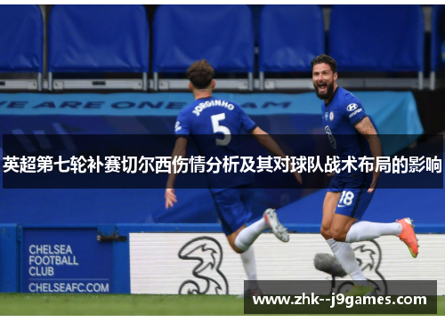 英超第七轮补赛切尔西伤情分析及其对球队战术布局的影响