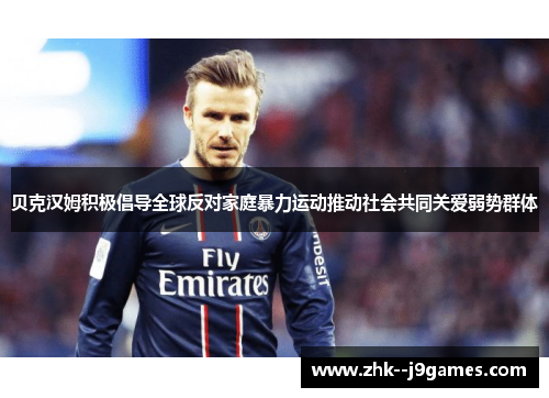 贝克汉姆积极倡导全球反对家庭暴力运动推动社会共同关爱弱势群体