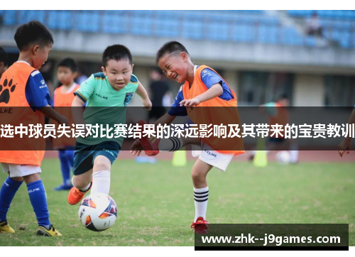 选中球员失误对比赛结果的深远影响及其带来的宝贵教训