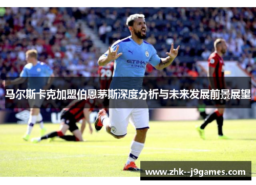 马尔斯卡克加盟伯恩茅斯深度分析与未来发展前景展望