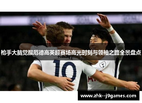 枪手大脑觉醒厄德高英超赛场高光时刻与领袖之路全景盘点