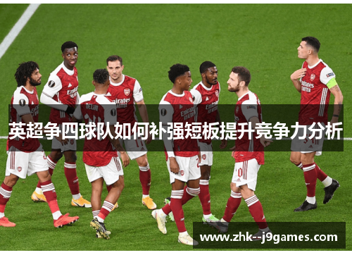 英超争四球队如何补强短板提升竞争力分析