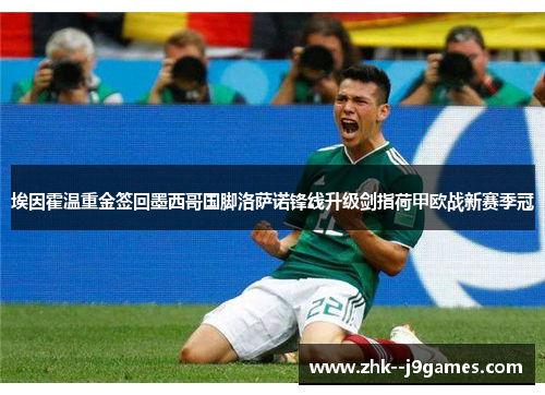 埃因霍温重金签回墨西哥国脚洛萨诺锋线升级剑指荷甲欧战新赛季冠