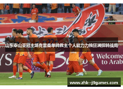 山东泰山亚冠主场克雷桑单骑救主个人能力力挽狂澜扭转战局
