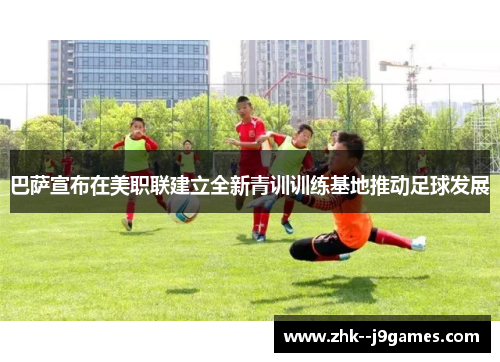 巴萨宣布在美职联建立全新青训训练基地推动足球发展