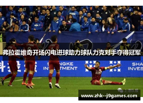 弗拉霍维奇开场闪电进球助力球队力克对手夺得冠军