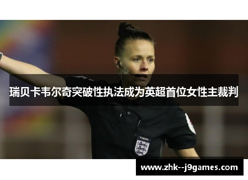 瑞贝卡韦尔奇突破性执法成为英超首位女性主裁判