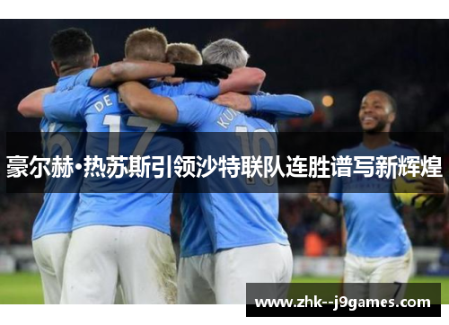 豪尔赫·热苏斯引领沙特联队连胜谱写新辉煌