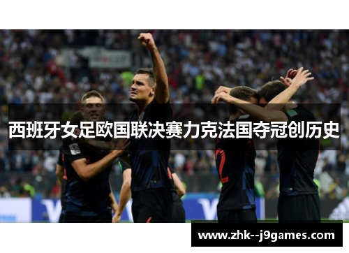 西班牙女足欧国联决赛力克法国夺冠创历史
