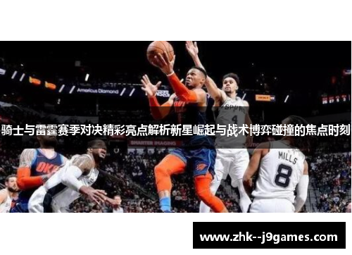 骑士与雷霆赛季对决精彩亮点解析新星崛起与战术博弈碰撞的焦点时刻