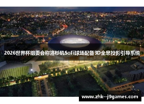 2026世界杯组委会称洛杉矶SoFi球场配备3D全息投影引导系统