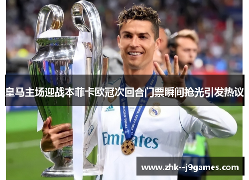 皇马主场迎战本菲卡欧冠次回合门票瞬间抢光引发热议