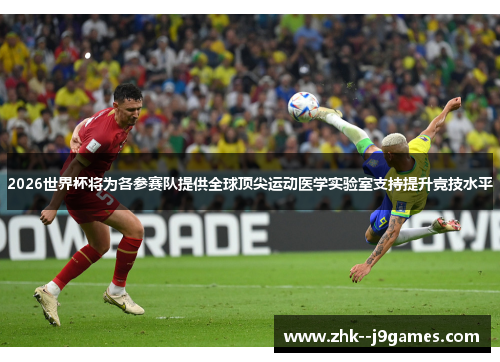 2026世界杯将为各参赛队提供全球顶尖运动医学实验室支持提升竞技水平