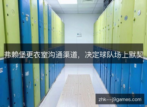 弗赖堡更衣室沟通渠道，决定球队场上默契
