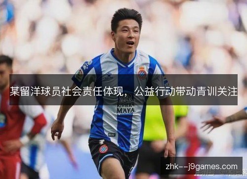 某留洋球员社会责任体现，公益行动带动青训关注